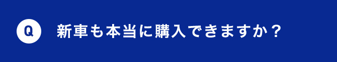 Q 新車も本当に購入できますか？