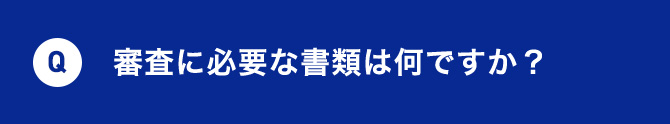Q 審査に必要な書類は何ですか？