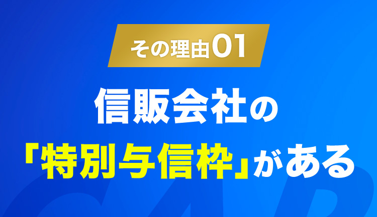 その理由01 信販会社の「特別与信枠」がある