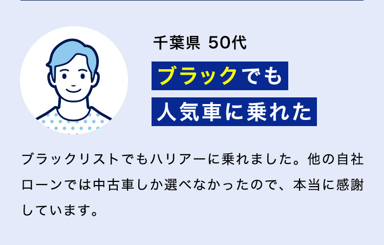 千葉県 50代「ブラックでも人気車に乗れた」ブラックリストでもハリアーに乗れました。他の自社ローンでは中古車しか選べなかったので、本当に感謝しています。